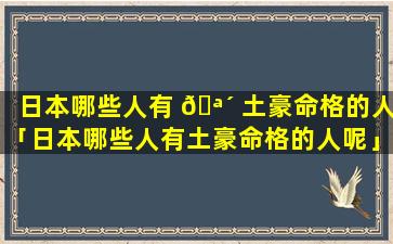 日本哪些人有 🪴 土豪命格的人「日本哪些人有土豪命格的人呢」